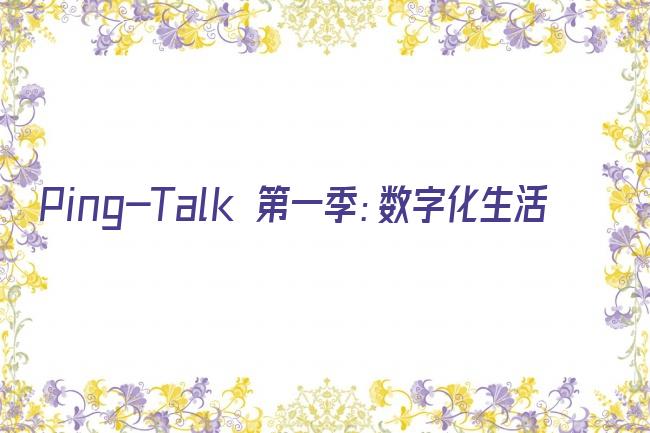 Ping-Talk 第一季：数字化生活剧照